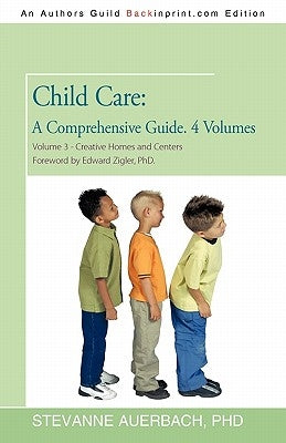 Child Care: A Comprehensive Guide. 4 Volumes: Volume 3--Creative Homes and Centers: Foreword by Edward Zigler, PhD by Auerbach, Stevanne