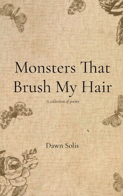 Monsters That Brush My Hair: A collection of poems by Solis, Dawn