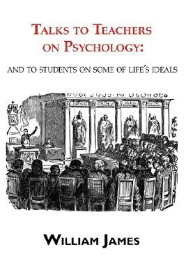 Talks to Teachers on Psychology: & to Students on Some of Life's Ideals by James, William