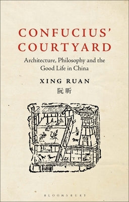 Confucius' Courtyard: Architecture, Philosophy and the Good Life in China by Ruan, Xing