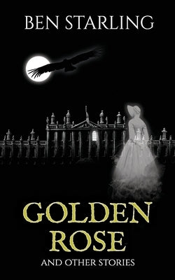 Golden Rose: and Other Stories by Starling, Ben