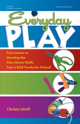 Everyday Play: Fun Games to Develop the Fine Motor Skills Your Child Needs for School by Isbell, Christy