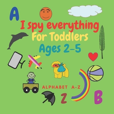 I spy everything for toddlers ages 2-5: Fun activity book for kids ages 2-5. learn Alphabet lettres .Size 8.5"x"8.5 Inches .pages 52 .Nice Gift. by I. Spy Publishing, Chah