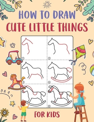 How to Draw Cute Little Things for Kids: An Easy to Follow Step-by-Step Guide for Kids to Draw 50 Cute Little Things. by Wutigerr