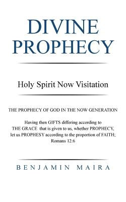 Divine Prophecy: Holy Spirit Now Visitation by Maira, Benjamin