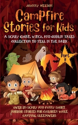 Campfire Stories for Kids Part II: 20 Scary and Funny Short Horror Stories for Children while Camping or for Sleepovers by Nelson, Johnny