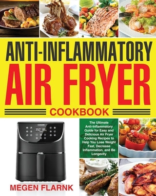 Anti-Inflammatory Air Fryer Cookbook: The Ultimate Anti-Inflammatory Guide for Easy and Delicious Air Fryer Cooking Recipes to Help You Lose Weight Fa by Flarnk, Megen