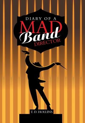 Diary of a Mad Band Director by Hollins, T. D.