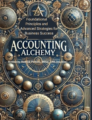 Accounting Alchemy: Foundational Principles and Advanced Strategies for Business Success by (Inactive), Cpa