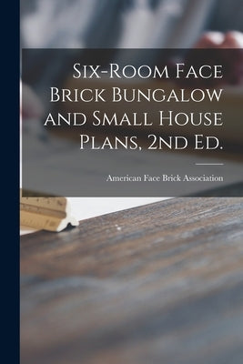 Six-room Face Brick Bungalow and Small House Plans, 2nd Ed. by American Face Brick Association