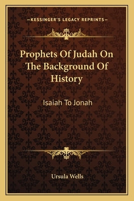 Prophets Of Judah On The Background Of History: Isaiah To Jonah by Wells, Ursula