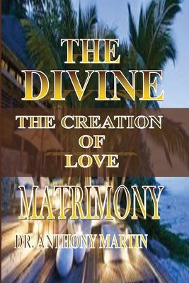 The Divine Matrimony: The Creation of Love by Martin, Anthony