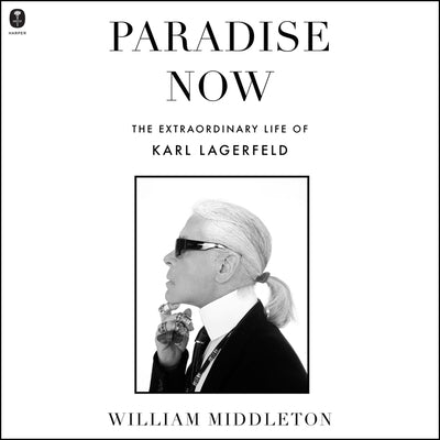 Paradise Now: The Extraordinary Life of Karl Lagerfeld by Middleton, William