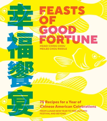 Feasts of Good Fortune: 75 Recipes for a Year of Chinese American Celebrations, from Lunar New Year to Mid-Autumn Festival and Beyond by Chou, Hsiao-Ching