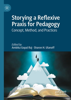 Storying a Reflexive Praxis for Pedagogy: Concept, Method, and Practices by Raj, Ambika Gopal