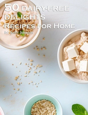 50 Dairy-Free Delights Recipes for Home by Johnson, Kelly