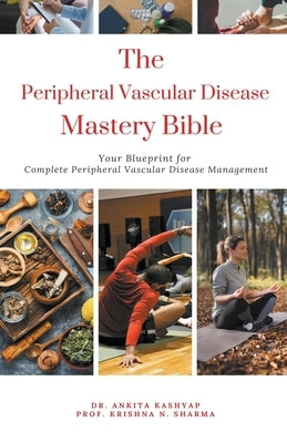 The Peripheral Vascular Disease Mastery Bible: Your Blueprint For Complete Peripheral Vascular Disease Management by Kashyap, Ankita