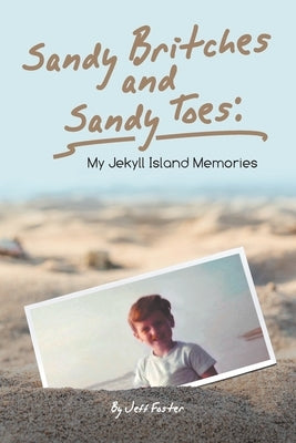 Sandy Britches and Sandy Toes: My Jekyll Island Memories by Jeff Foster by Foster, Jeff