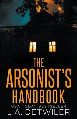 The Arsonist's Handbook by Detwiler, L. a.