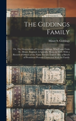 The Giddings Family: Or, The Descendants of George Giddings, who Came From St. Albans, England, to Ipswich, Mass., in 1635. With a Record o by Giddings, Minot S. B. 1837