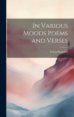 In Various Moods Poems and Verses by Bacheller, Irving