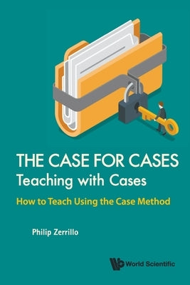 Case for Cases, The: Teaching with Cases - How to Teach Using the Case Method by Zerrillo, Philip