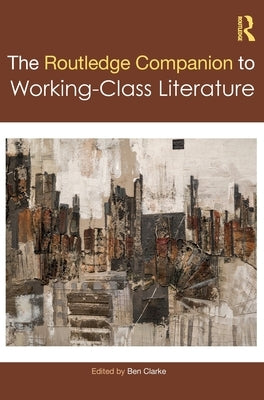 The Routledge Companion to Working-Class Literature by Clarke, Ben