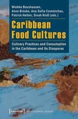 Caribbean Food Cultures: Culinary Practices and Consumption in the Caribbean and Its Diasporas by Beushausen, Wiebke