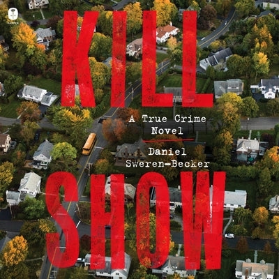 Kill Show: A True Crime Novel by Sweren-Becker, Daniel