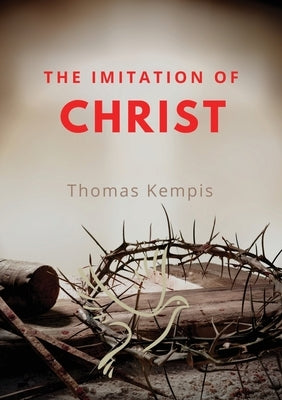 The imitation of chist: A Christian book on the devotion to the Eucharist as key element of spiritual life by Thomas Kempis by Kempis, Thomas