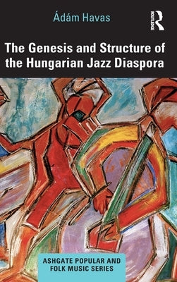 The Genesis and Structure of the Hungarian Jazz Diaspora by Havas, Ádám