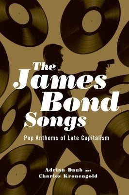 James Bond Songs: Pop Anthems of Late Capitalism by Daub, Adrian