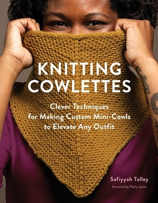 Knitting Cowlettes: Clever Techniques for Making Custom Mini-Cowls to Elevate Any Outfit by Talley, Safiyyah