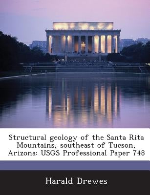 Structural Geology of the Santa Rita Mountains, Southeast of Tucson, Arizona: Usgs Professional Paper 748 by Drewes, Harald