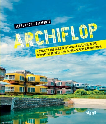 Archiflop: A Guide to the Most Spectacular Failures in the History of Modern and Contemporary Architecture by Biamonti, Alessandro