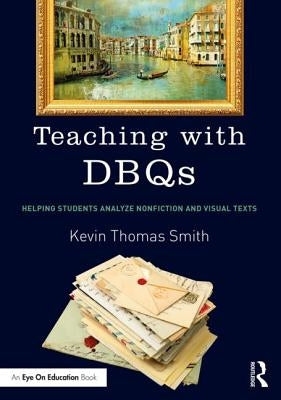 Teaching with DBQs: Helping Students Analyze Nonfiction and Visual Texts by Smith, Kevin Thomas