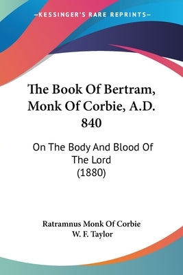 The Book Of Bertram, Monk Of Corbie, A.D. 840: On The Body And Blood Of The Lord (1880) by Ratramnus Monk of Corbie