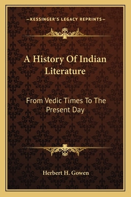 A History Of Indian Literature: From Vedic Times To The Present Day by Gowen, Herbert H.