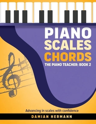 Piano Scales Chords: The Piano Teacher: Book 2 - Advancing in scales with confidence by Hermann, Damian