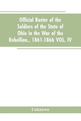 Official roster of the soldiers of the state of Ohio in the war of the rebellion., 1861-1866 VOL. IV. by Unknown