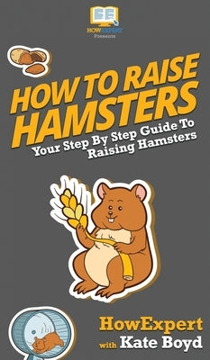 How To Raise Hamsters: Your Step By Step Guide To Raising Hamsters by Howexpert