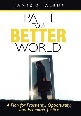 Path to a Better World: A Plan for Prosperity, Opportunity, and Economic Justice by Albus, James S.