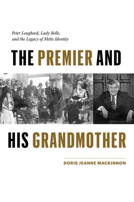 The Premier and His Grandmother: Peter Lougheed, Lady Belle, and the Legacy of Métis Identity by MacKinnon, Doris Jeanne