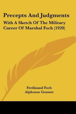 Precepts And Judgments: With A Sketch Of The Military Career Of Marshal Foch (1920) by Foch, Ferdinand