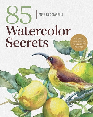 85 Watercolor Secrets: Essential Insights and Techniques for Painters by Bucciarelli, Anna