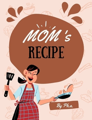 Mom's Recipes: MOM'S RECIPES! Recipes and memories with my mom by Atichart, Phisamorn