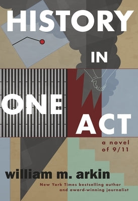 History in One Act: A Novel of 9/11 by Arkin, William M.