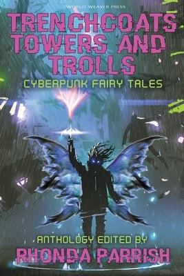 Trenchcoats, Towers, and Trolls: Cyberpunk Fairy Tales by Parrish, Rhonda