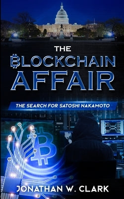 The Blockchain Affair: The Search for Satoshi Nakamoto by Clark, Jonathan W.