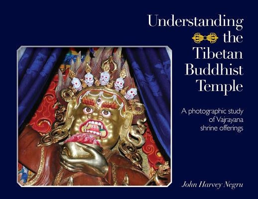 Understanding the Tibetan Buddhist Temple: A photographic study of Vajrayana shrine offerings by Negru, John Harvey